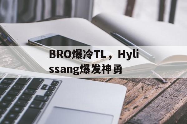 包含BRO爆冷TL,Hylissang爆发神勇的词条 包含BRO爆冷TL,Hylissang爆发神勇的词条